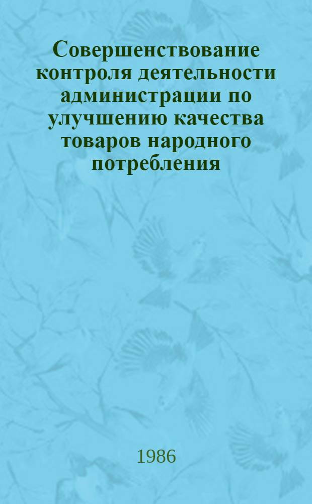 Совершенствование контроля деятельности администрации по улучшению качества товаров народного потребления : Автореф. дис. на соиск. учен. степ. канд. ист. наук : (07.00.14)
