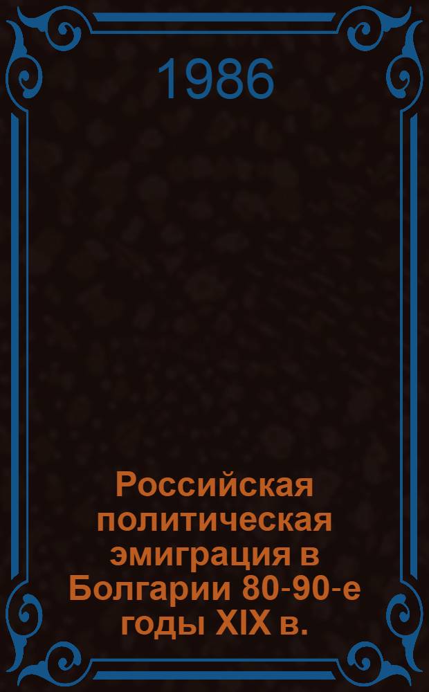 Российская политическая эмиграция в Болгарии 80-90-е годы XIX в. : Автореф. дис. на соиск. учен. степ. канд. ист. наук : (07.00.03)