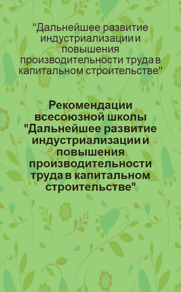 Рекомендации всесоюзной школы "Дальнейшее развитие индустриализации и повышения производительности труда в капитальном строительстве", Москва, 12-14 февраля 1986 г.