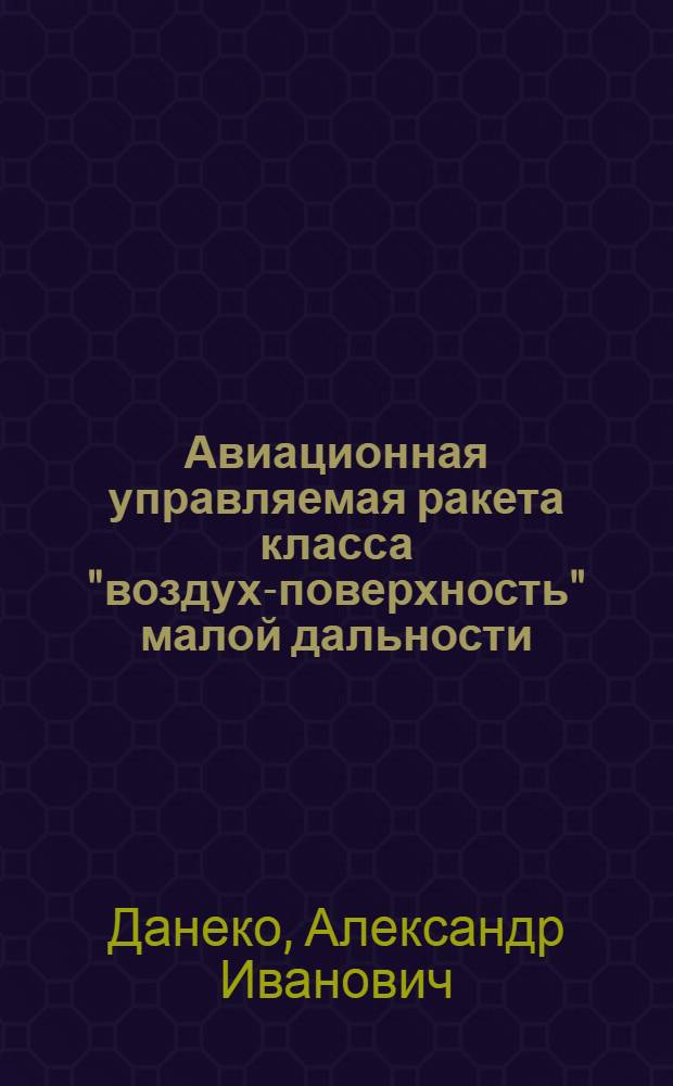 Авиационная управляемая ракета класса "воздух-поверхность" малой дальности (ракета Х-23) : Учеб. пособие по курсу "Управляемые средства вооружения летат. аппаратов" : (Для дневной и веч. форм обучения)