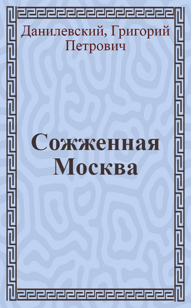 Сожженная Москва; Княжна Тараканова: Ист. романы / Г.П. Данилевский; Худож. Б.А. Аржекаев