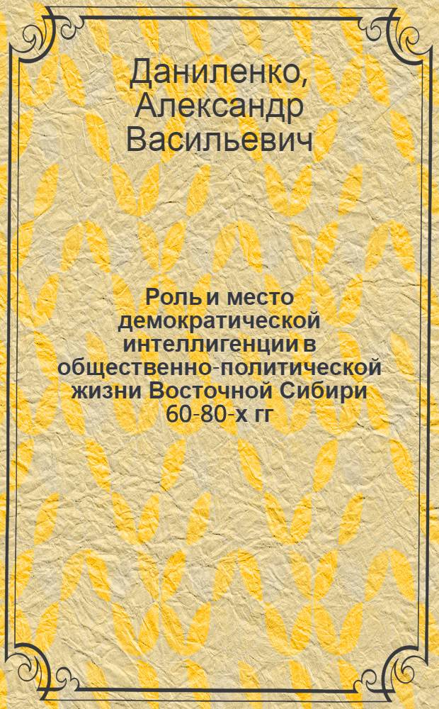 Роль и место демократической интеллигенции в общественно-политической жизни Восточной Сибири 60-80-х гг. XIX в. : Автореф. дис. на соиск. учен. степ. к. ист. н
