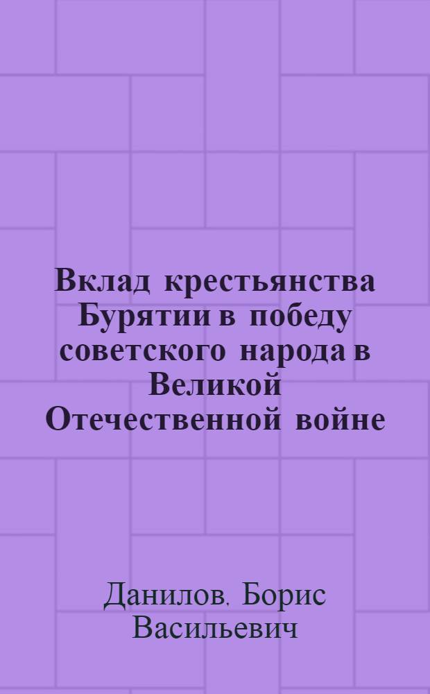 Вклад крестьянства Бурятии в победу советского народа в Великой Отечественной войне (1941-1945 гг.) : Автореф. дис. на соиск. учен. степ. к. ист. н