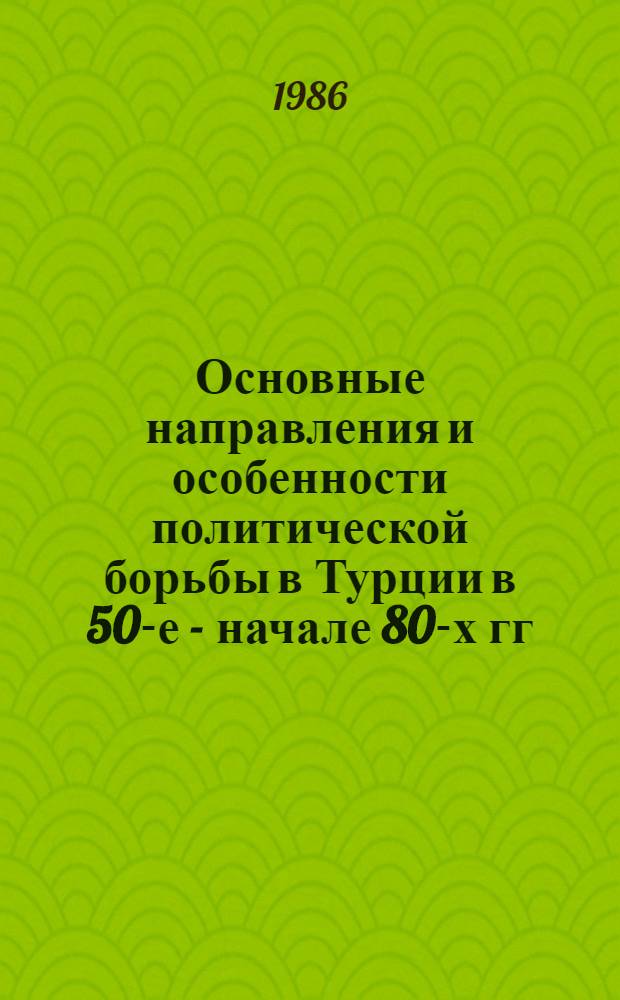 Основные направления и особенности политической борьбы в Турции в 50-е - начале 80-х гг. : (К пробл. роли полит. партий и армии в развивающемся обществе Востока) : Автореф. дис. на соиск. учен. степ. д-ра ист. наук : (07.00.04)