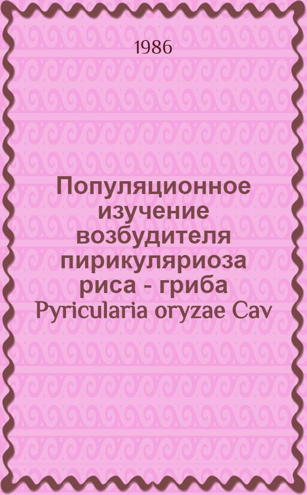 Популяционное изучение возбудителя пирикуляриоза риса - гриба Pyricularia oryzae Cav : Автореф. дис. на соиск. учен. степ. к. б. н