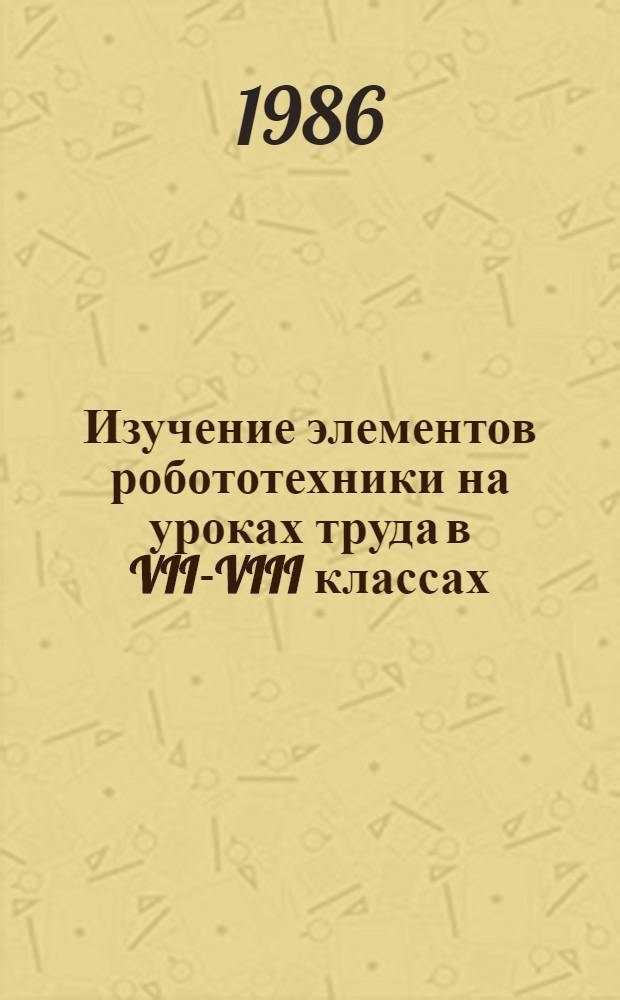 Изучение элементов робототехники на уроках труда в VII-VIII классах : Автореф. дис. на соиск. учен. степ. канд. пед. наук : (13.00.02)