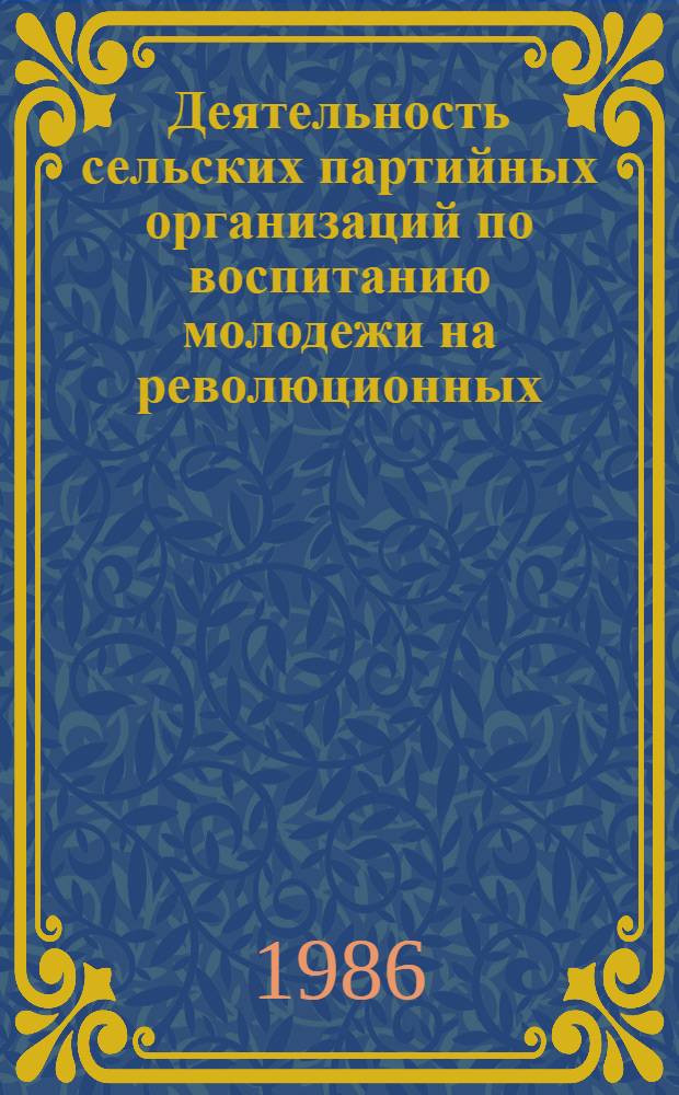 Деятельность сельских партийных организаций по воспитанию молодежи на революционных, боевых и трудовых традициях, 1971-1975 гг. : (На материалах Украины) : Автореф. дис. на соиск. учен. степ. канд. ист. наук : (07.00.01)