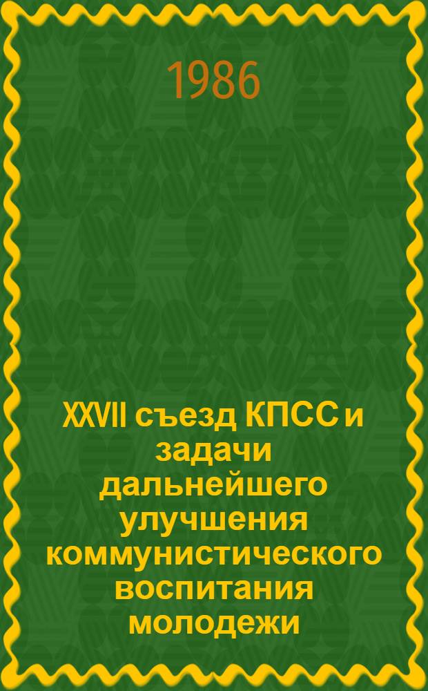 XXVII съезд КПСС и задачи дальнейшего улучшения коммунистического воспитания молодежи
