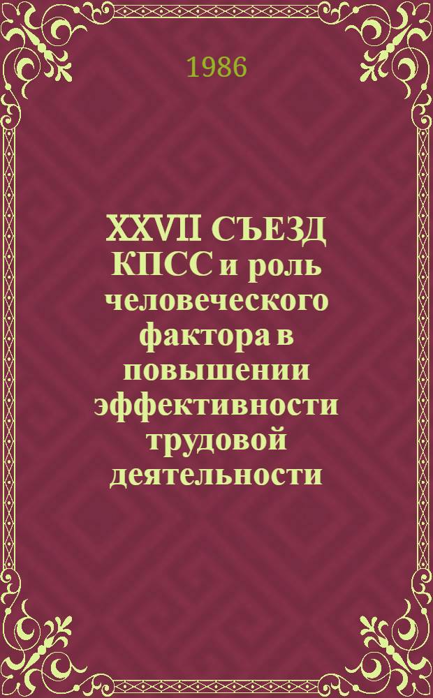 XXVII СЪЕЗД КПСС и роль человеческого фактора в повышении эффективности трудовой деятельности : Метод. рекомендации для пропагандистов и руководителей семинаров по изучению материалов XXVII създа КПСС