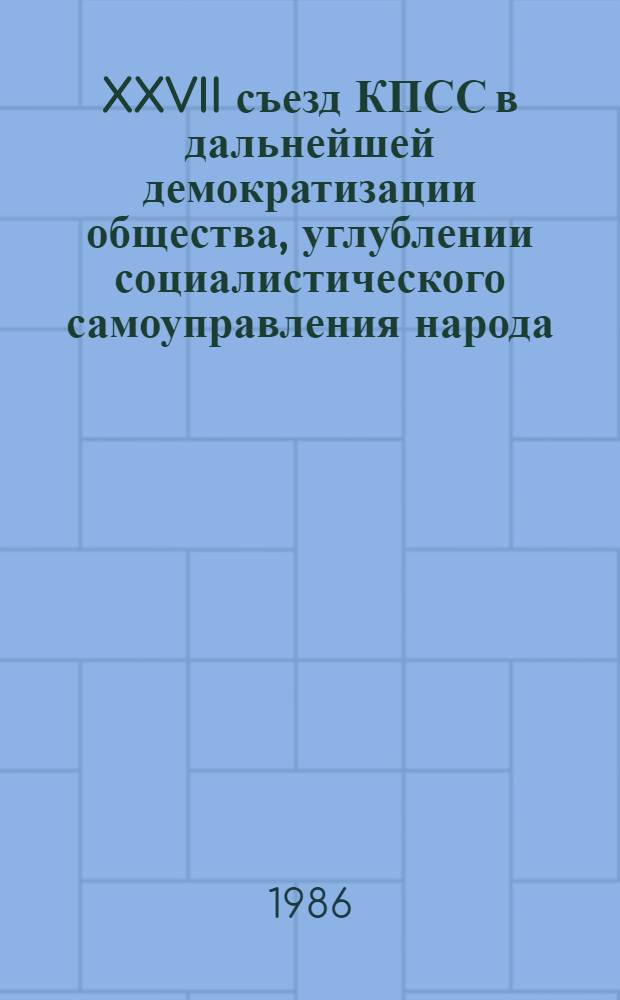 XXVII съезд КПСС в дальнейшей демократизации общества, углублении социалистического самоуправления народа : (Метод. рекомендации в помощь изучающим материалы XXVII съезда КПСС)