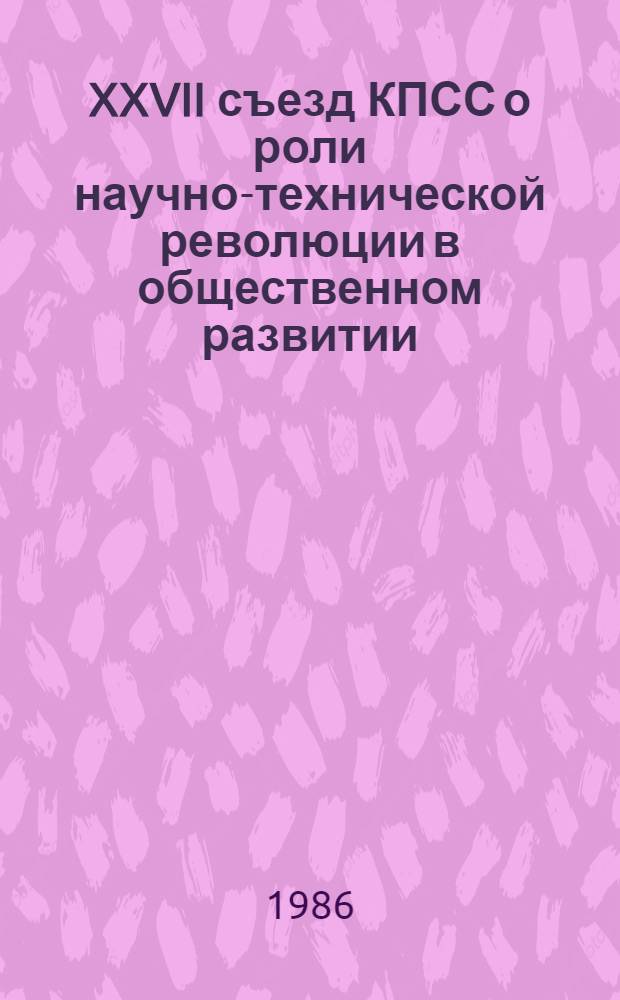 XXVII съезд КПСС о роли научно-технической революции в общественном развитии : Метод. рекомендации в помощь лектору, преподавателю нар. ун-та