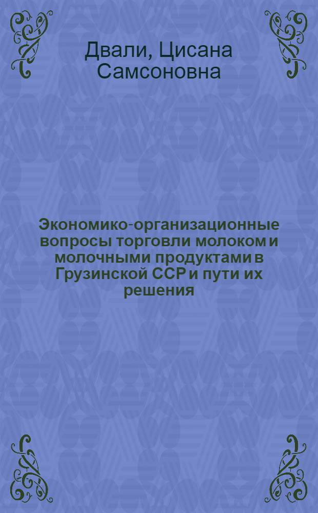 Экономико-организационные вопросы торговли молоком и молочными продуктами в Грузинской ССР и пути их решения : Автореф. дис. на соиск. учен. степ. к. э. н