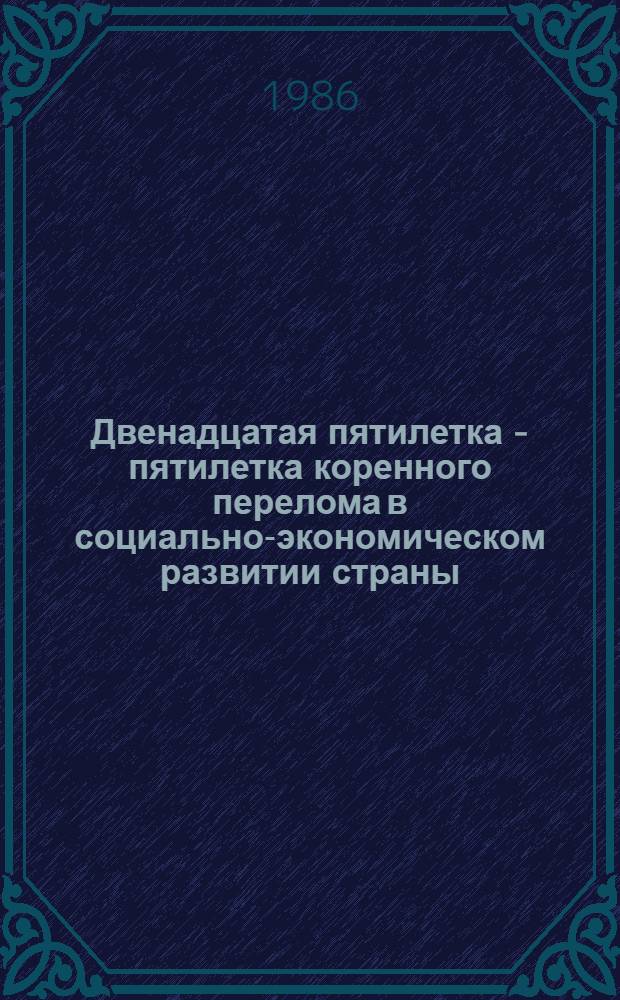 Двенадцатая пятилетка - пятилетка коренного перелома в социально-экономическом развитии страны : (Метод. материалы в помощь пропагандистам и слушателям системы марксист.-ленин. образования к первому занятию), 1986/87 учеб. год