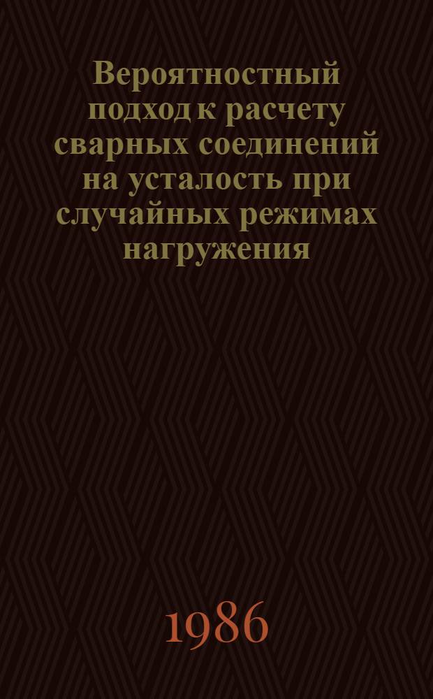 Вероятностный подход к расчету сварных соединений на усталость при случайных режимах нагружения : Автореф. дис. на соиск. учен. степ. д. т. н