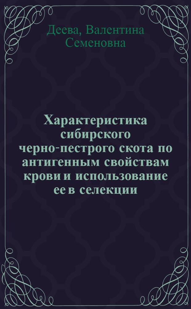Характеристика сибирского черно-пестрого скота по антигенным свойствам крови и использование ее в селекции : Автореф. дис. на соиск. учен. степ. канд. с.-х. наук : (06.02.01.)