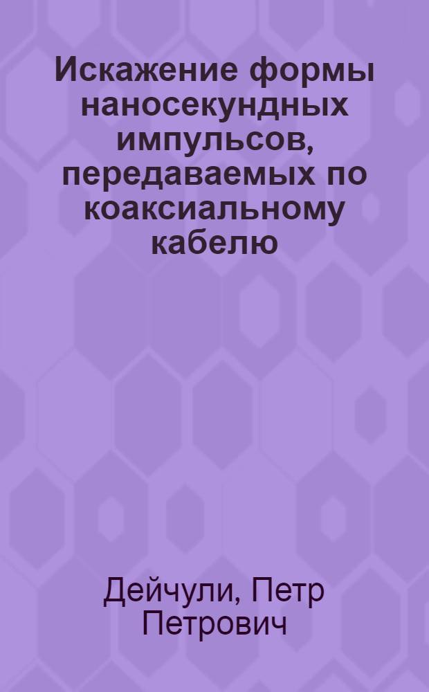 Искажение формы наносекундных импульсов, передаваемых по коаксиальному кабелю: экспериментальные измерения, численный расчет искажений и восстановление формы