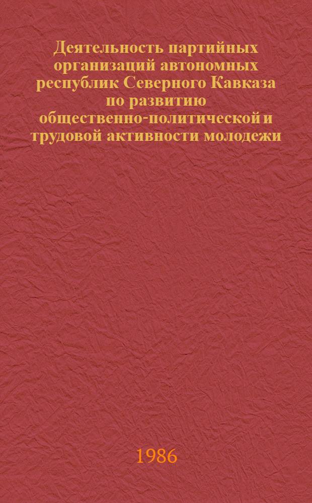 Деятельность партийных организаций автономных республик Северного Кавказа по развитию общественно-политической и трудовой активности молодежи (1971-1975 гг.) : Автореф. дис. на соиск. учен. степ. канд. ист. наук : (07.00.01)