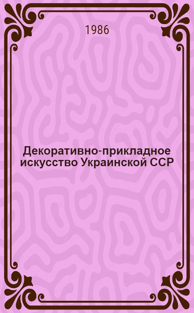 Декоративно-прикладное искусство Украинской ССР = The decorative-applied arts of the Ukraine, 1970-е - нач. 1980-х гг. : Альбом
