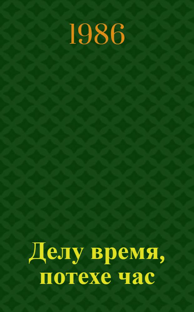 Делу время, потехе час : Стихи, рассказы, пословицы, песни, приметы : Для мл. шк. возраста