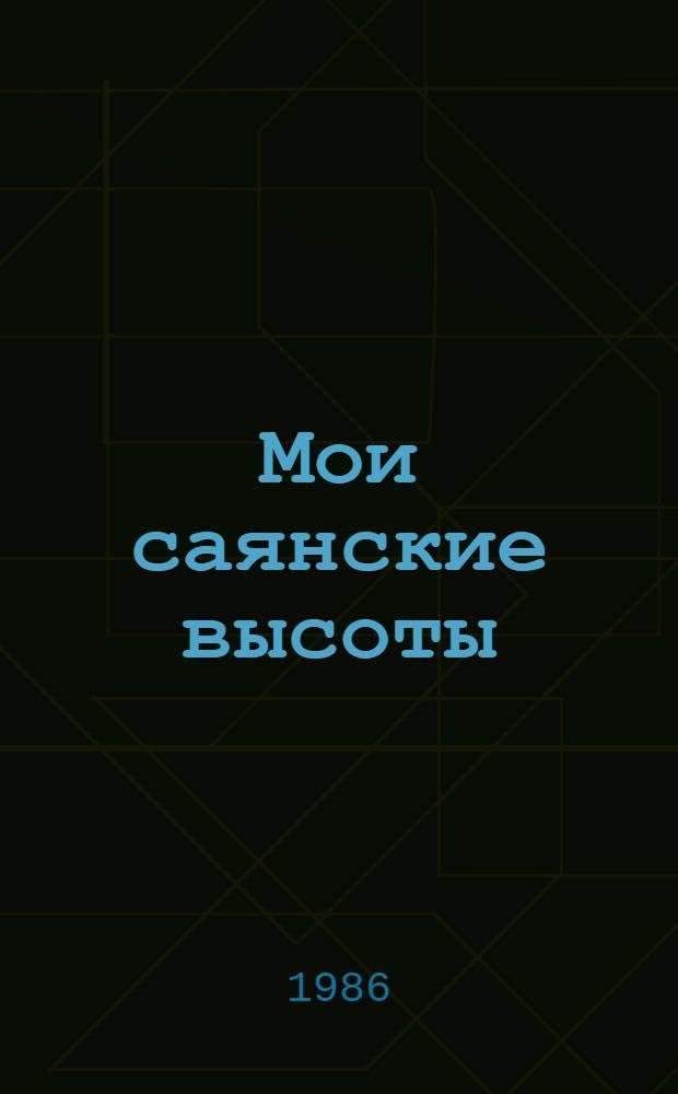 Мои саянские высоты : Записки бригадира слесарей-монтажников на Саяно-Шушен. ГЭС