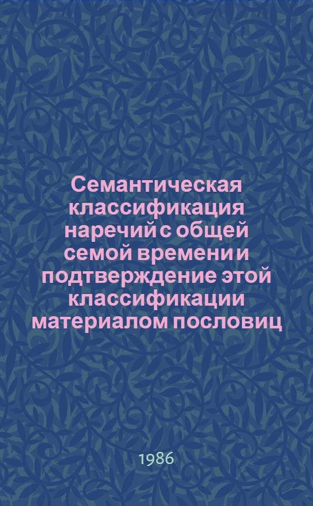 Семантическая классификация наречий с общей семой времени и подтверждение этой классификации материалом пословиц : Автореф. дис. на соиск. учен. степ. канд. филол. наук : (10.02.19)