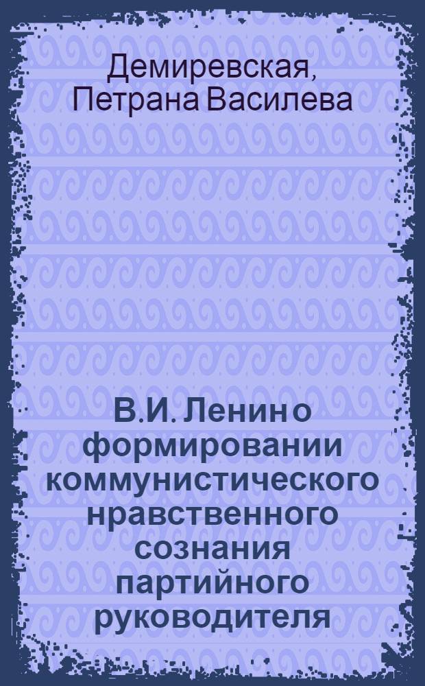 В.И. Ленин о формировании коммунистического нравственного сознания партийного руководителя : Автореф. дис. на соиск. учен. степ. канд. филос. наук : (09.00.01; 09.00.05)