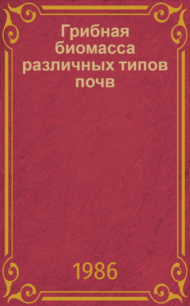 Грибная биомасса различных типов почв : Автореф. дис. на соиск. учен. степ. канд. биол. наук : (03.00.07)