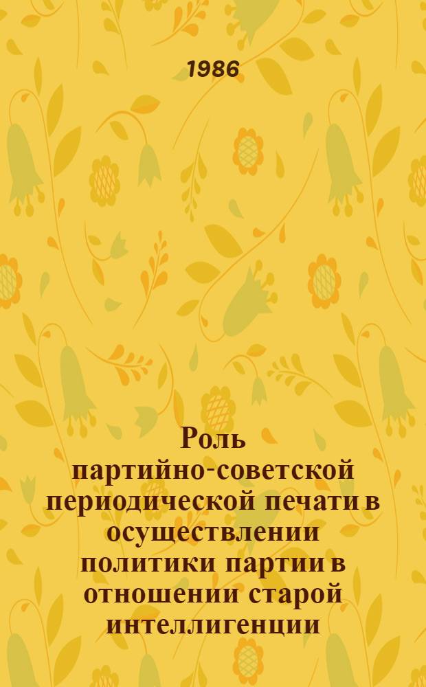 Роль партийно-советской периодической печати в осуществлении политики партии в отношении старой интеллигенции (1917-1920 гг.) : Автореф. дис. на соиск. учен. степ. канд. ист. наук : (07.00.01)