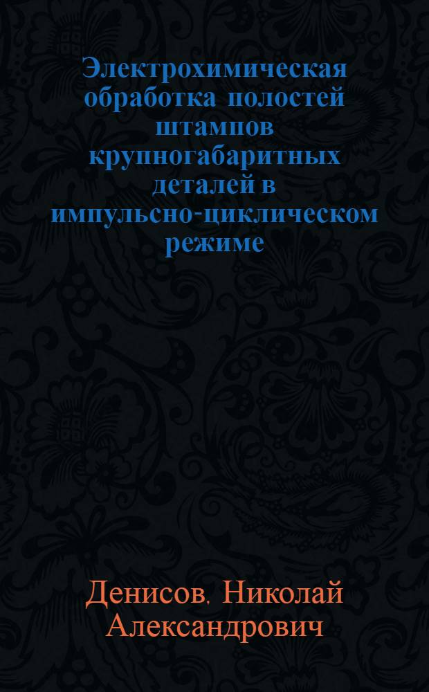 Электрохимическая обработка полостей штампов крупногабаритных деталей в импульсно-циклическом режиме : Автореф. дис. на соиск. учен. степ. к. т. н