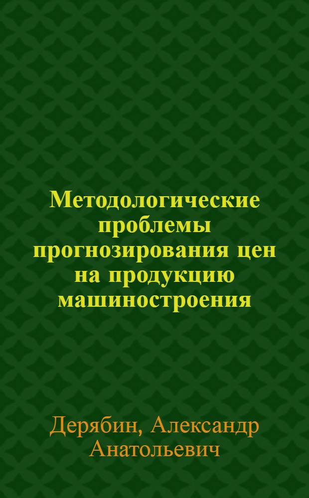 Методологические проблемы прогнозирования цен на продукцию машиностроения : Автореф. дис. на соиск. учен. степ. к. э. н