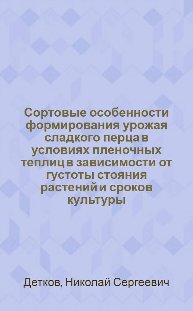 Сортовые особенности формирования урожая сладкого перца в условиях пленочных теплиц в зависимости от густоты стояния растений и сроков культуры : Автореф. дис. на соиск. учен. степ. канд. с.-х. наук : (06.01.06)