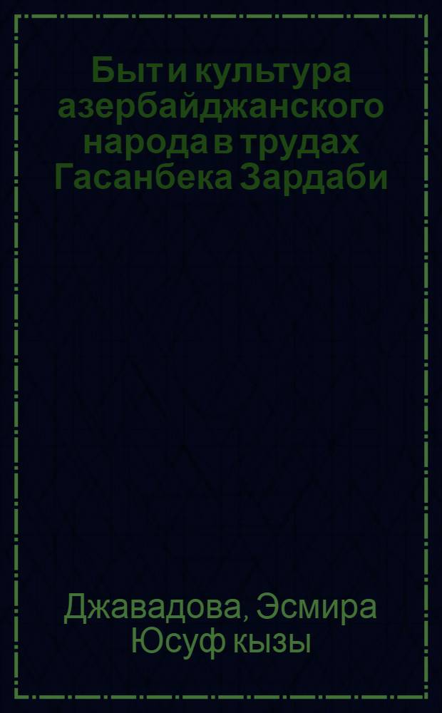 Быт и культура азербайджанского народа в трудах Гасанбека Зардаби : Автореф. дис. на соиск. учен. степ. канд. ист. наук : (07.00.07)