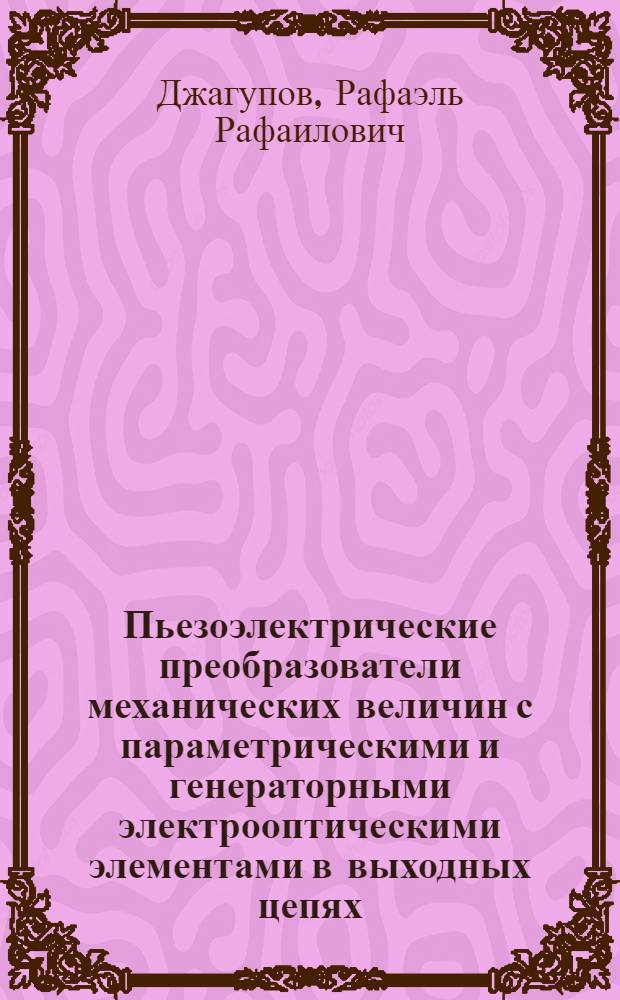 Пьезоэлектрические преобразователи механических величин с параметрическими и генераторными электрооптическими элементами в выходных цепях : Автореф. дис. на соиск. учен. степ. канд. техн. наук : (05.13.05)