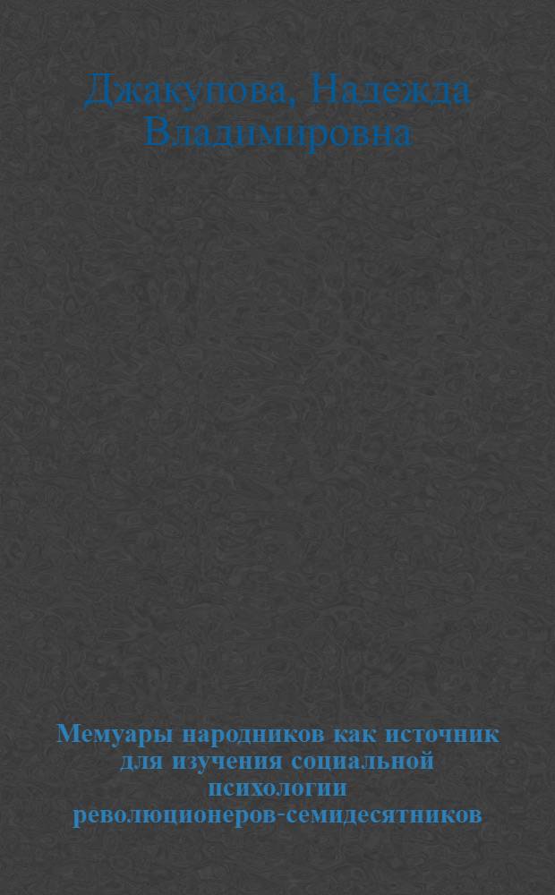 Мемуары народников как источник для изучения социальной психологии революционеров-семидесятников : Автореф. дис. на соиск. учен. степ. канд. ист. наук : (07.00.09)