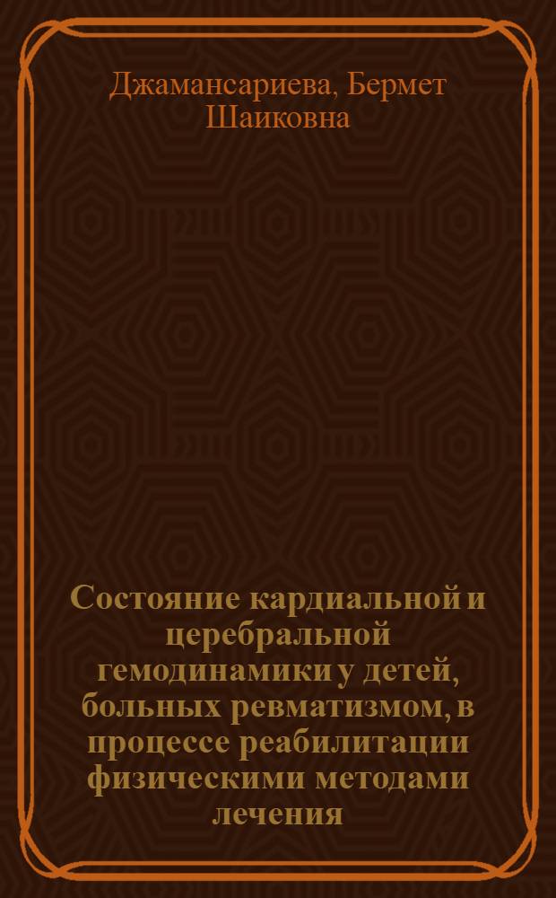 Состояние кардиальной и церебральной гемодинамики у детей, больных ревматизмом, в процессе реабилитации физическими методами лечения : Автореф. дис. на соиск. учен. степ. канд. мед. наук : (14.00.09)