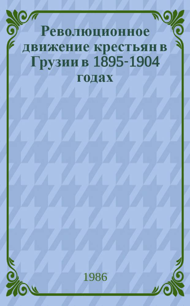 Революционное движение крестьян в Грузии в 1895-1904 годах : Автореф. дис. на соиск. учен. степ. д-ра ист. наук : (07.00.02)
