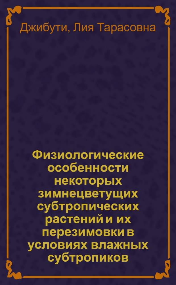 Физиологические особенности некоторых зимнецветущих субтропических растений и их перезимовки в условиях влажных субтропиков : Автореф. дис. на соиск. учен. степ. канд. биол. наук : (03.00.12)