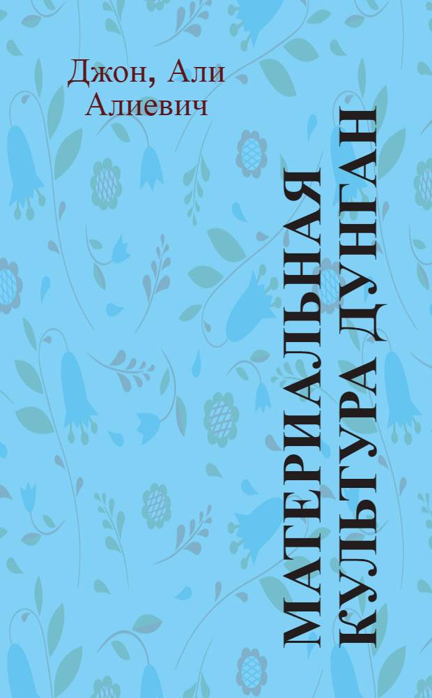 Материальная культура дунган: поселение, усадьба, жилище (конец XIX-ХХ в.)