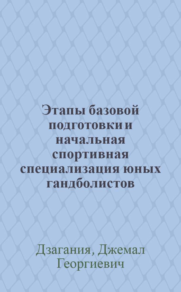 Этапы базовой подготовки и начальная спортивная специализация юных гандболистов : Автореф. дис. на соиск. учен. степ. канд. пед. наук : (13.00.04)
