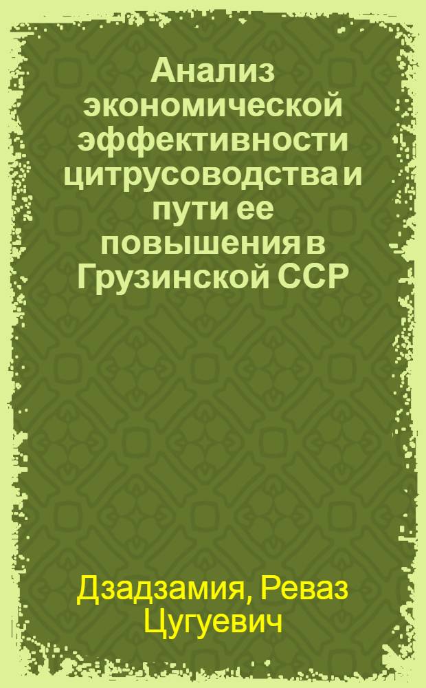 Анализ экономической эффективности цитрусоводства и пути ее повышения в Грузинской ССР : Автореф. дис. на соиск. учен. степ. канд. экон. наук : (08.00.22)