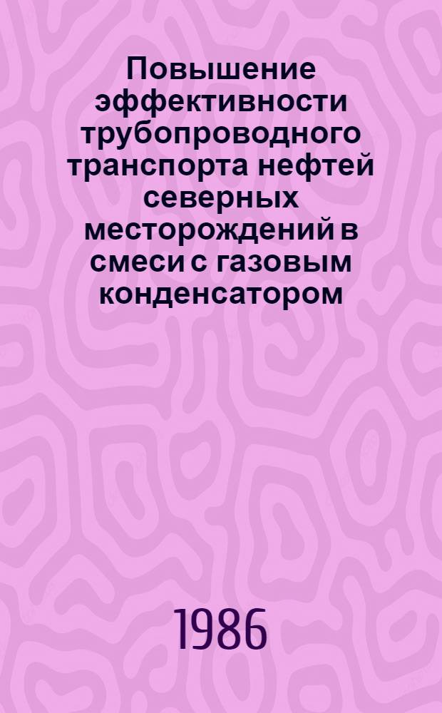 Повышение эффективности трубопроводного транспорта нефтей северных месторождений в смеси с газовым конденсатором : Автореф. дис. на соиск. учен. степ. канд. техн. наук : (05.15.13)