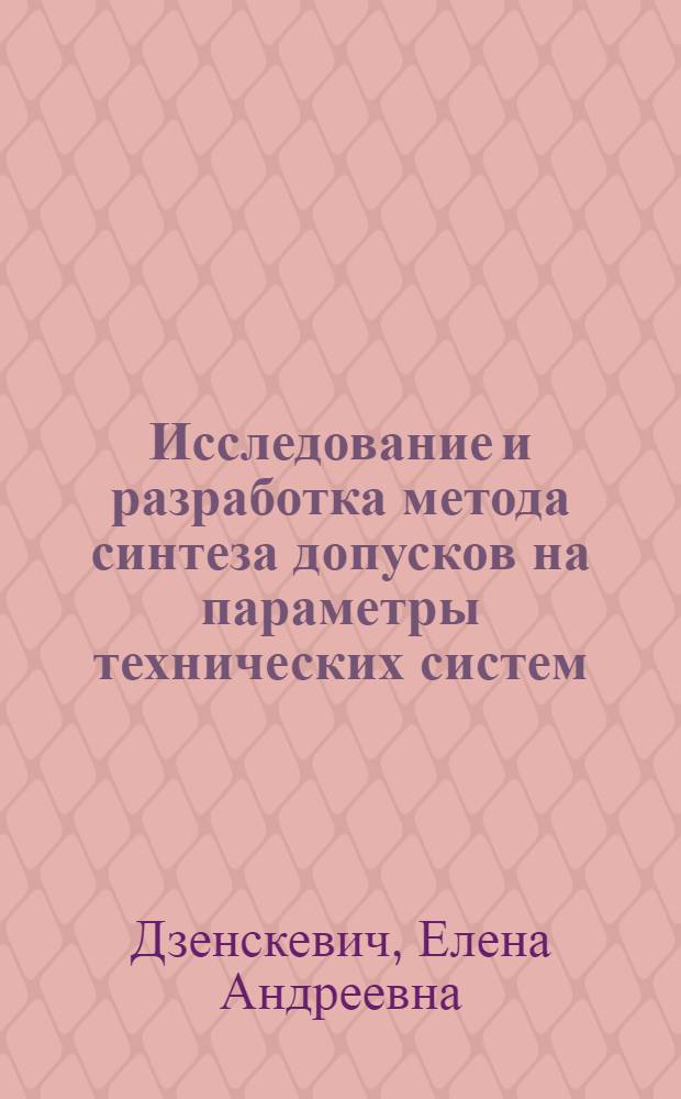 Исследование и разработка метода синтеза допусков на параметры технических систем : Автореф. дис. на соиск. учен. степ. к. т. н