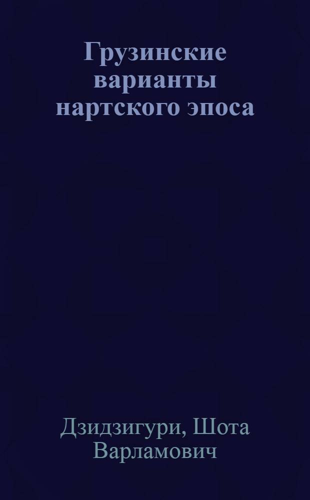 Грузинские варианты нартского эпоса : Исслед., тексты