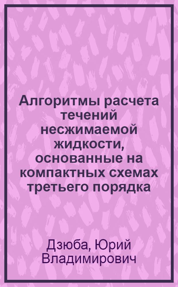 Алгоритмы расчета течений несжимаемой жидкости, основанные на компактных схемах третьего порядка : Автореф. дис. на соиск. учен. степ. канд. физ.-мат. наук : (01.01.07)