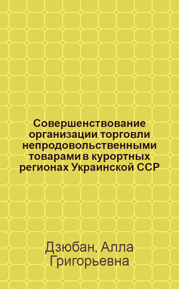 Совершенствование организации торговли непродовольственными товарами в курортных регионах Украинской ССР : Автореф. дис. на соиск. учен. степ. канд. экон. наук : (08.00.25)