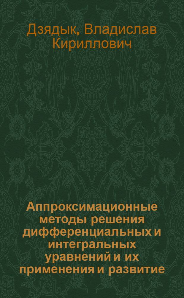 Аппроксимационные методы решения дифференциальных и интегральных уравнений и их применения и развитие