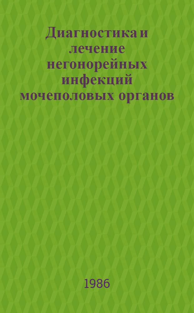 Диагностика и лечение негонорейных инфекций мочеполовых органов : Метод. рекомендации (с правом переизд. мест. органами здравоохранения)