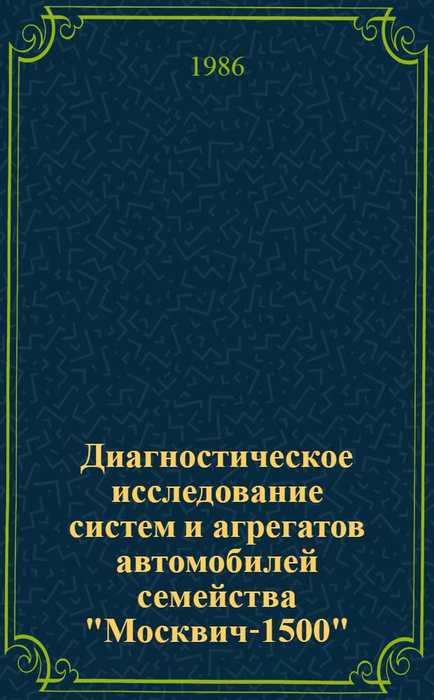 Диагностическое исследование систем и агрегатов автомобилей семейства "Москвич-1500" (модели 2140, 2137, 2734) : Метод. пособие для экспертов