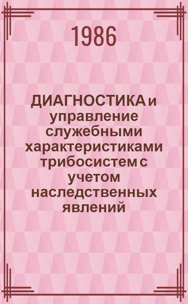 ДИАГНОСТИКА и управление служебными характеристиками трибосистем с учетом наследственных явлений : Оператив.-информ. материалы