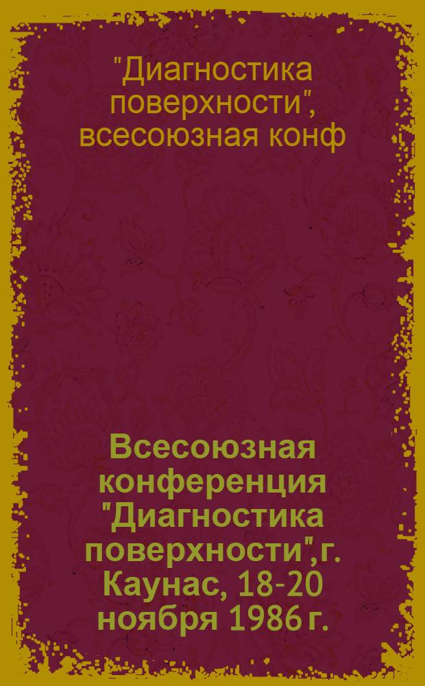Всесоюзная конференция "Диагностика поверхности", г. Каунас, 18-20 ноября 1986 г. : Тез. ориг. докл